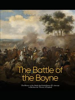 The Battle of the Boyne: The History of the Battle that Ended James II’s Attempt to Reclaim the Throne of England