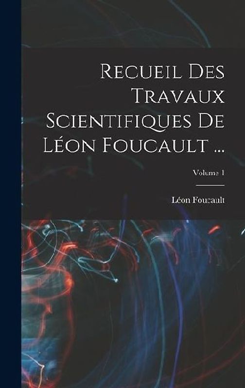 Recueil Des Travaux Scientifiques De Léon Foucault ...; Volume 1