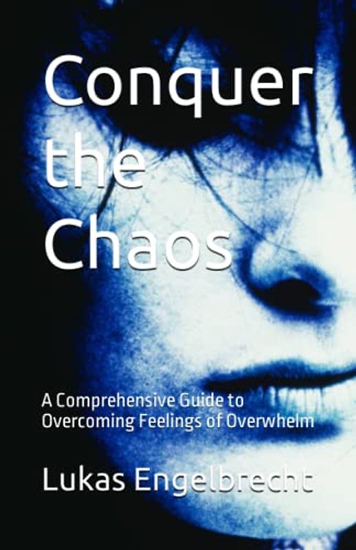 Conquer the Chaos: A Comprehensive Guide to Overcoming Feelings of Overwhelm