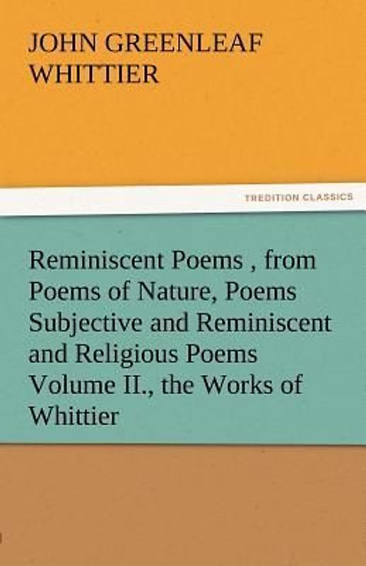 Reminiscent Poems , from Poems of Nature, Poems Subjective and Reminiscent and Religious Poems Volume II., the Works of Whittier