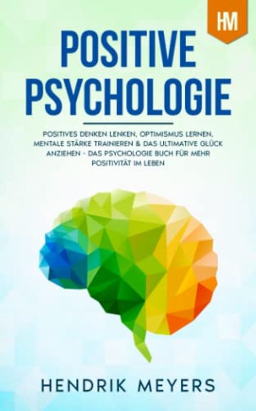 Positive Psychologie: Positives Denken lenken, Optimismus lernen, mentale Stärke trainieren & das ultimative Glück anziehen
