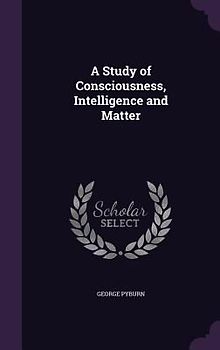 A Study of Consciousness, Intelligence and Matter