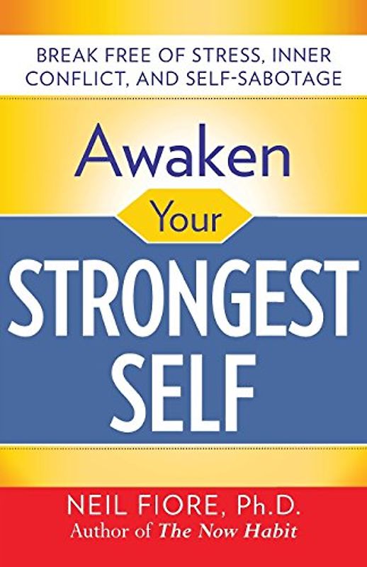 Awaken Your Strongest Self: Break Free of Stress, Inner Conflict, and Self-Sabotage - Neil A. Fiore