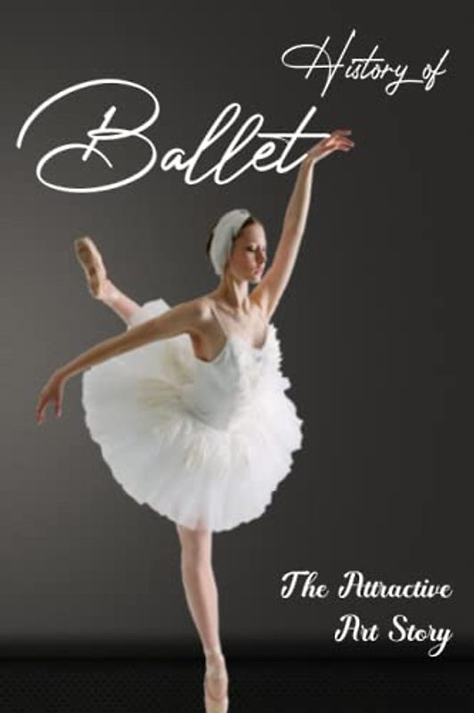 History of Ballet: The Attractive Art Story: Explore Ballet's History