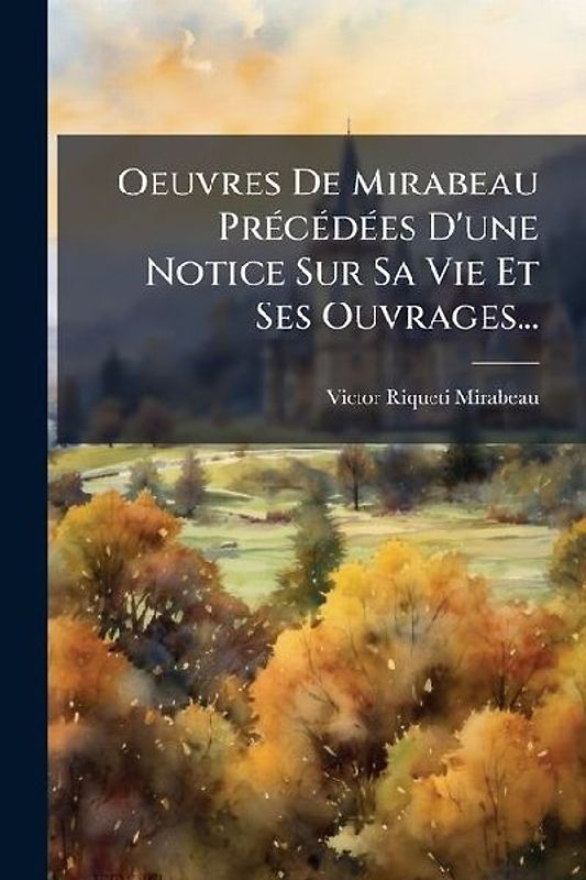 Oeuvres De Mirabeau PrÃ(c)cÃ(c)dÃ(c)es D'une Notice Sur Sa Vie Et Ses Ouvrages...