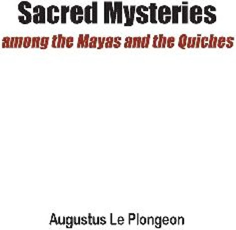 Sacred Mysteries among the Mayas and the Quiches - 11, 500 Years Ago