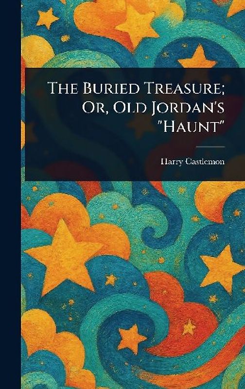 The Buried Treasure; Or, Old Jordan's "Haunt"