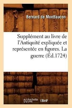 Supplément Au Livre de l'Antiquité Expliquée Et Représentée En Figures. La Guerre (Éd.1724)