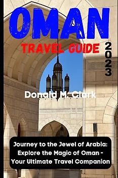 OMAN TRAVEL GUIDE 2023: Journey to the Jewel of Arabia: Explore the Magic of Oman - Your Ultimate Travel Companion (World Exploring Travel Guide)
