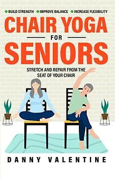 CHAIR YOGA FOR SENIORS: STRETCH AND REPAIR FROM THE SEAT OF YOUR CHAIR! MINDFUL PRACTICES TO IMPROVE STRENGTH, BALANCE, AND FLEXIBILITY WITH GENTLE SEATED YOGA EXERCISES