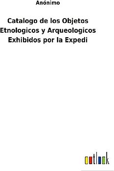 Catalogo de los Objetos Etnologicos y Arqueologicos Exhibidos por la Expedi