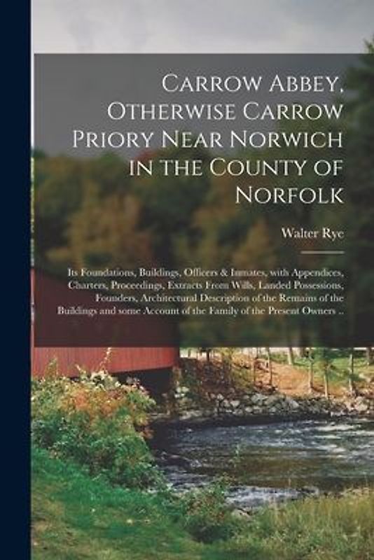 Carrow Abbey, [microform] Otherwise Carrow Priory Near Norwich in the County of Norfolk; Its Foundations, Buildings, Officers & Inmates, With Appendic