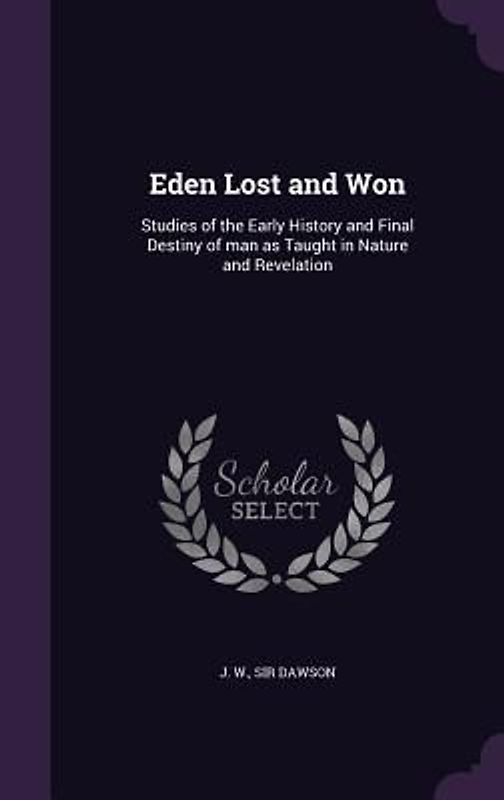 Eden Lost and Won: Studies of the Early History and Final Destiny of man as Taught in Nature and Revelation