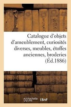 Catalogue d'Objets d'Ameublement, Curiosités Diverses, Meubles, Étoffes Anciennes, Broderies