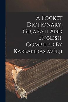 A Pocket Dictionary, Gujarati And English, Compiled By Karsandás Múlji
