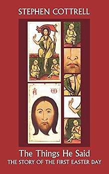 The Things He Said - The Story of the First Easter Day: Reflections On Jesus' Sayings Between Resurrection And Ascension