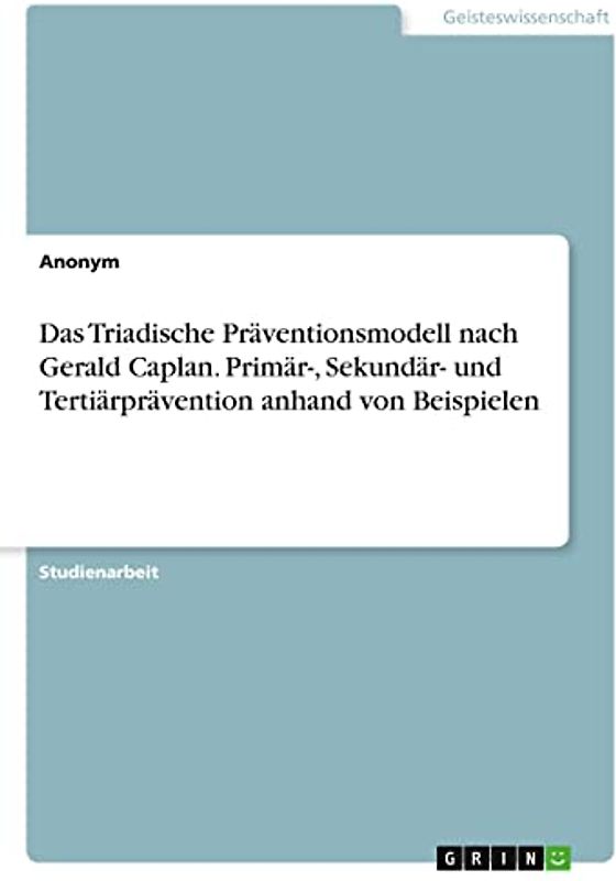 Das Triadische Präventionsmodell nach Gerald Caplan. Primär-, Sekundär- und Tertiärprävention anhand von Beispielen