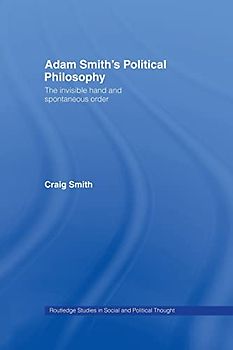 Adam Smith's Political Philosophy: The Invisible Hand and Spontaneous Order (Routledge Studies in Social and Political Thought, 42, Band 42)