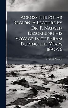 Across the Polar Region. A Lecture by Dr. F. Nansen Describing his Voyage in the Fram During the Years 1893-96