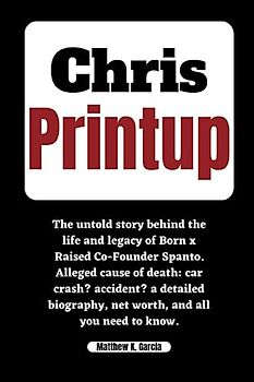 CHRIS PRINTUP: The untold story behind the life and legacy of Born x Raised Co-Founder Spanto. Alleged cause of death: car crash? accident? a detailed ... of the Great and Influential, Band 60)
