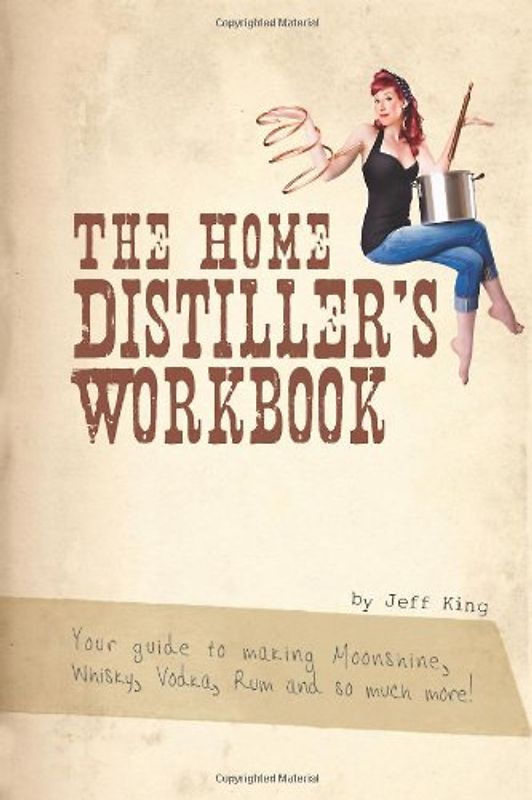 The Home Distiller's Workbook: Your guide to making Moonshine, Whisky, Vodka, R - King, Jeff