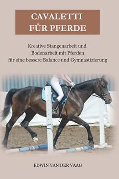 Cavaletti für Pferde: Kreative Stangenarbeit und Bodenarbeit mit Pferden für eine bessere Balance und Gymnastizierung