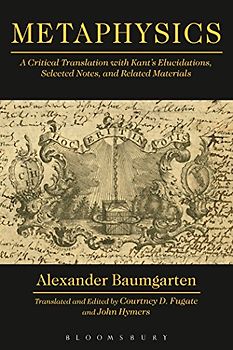 Metaphysics: A Critical Translation with Kant's Elucidations, Selected Notes, and Related Materials - Baumgarten, Alexander