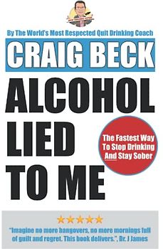 Alcohol Lied to Me: The Intelligent Way to Escape Alcohol Addiction