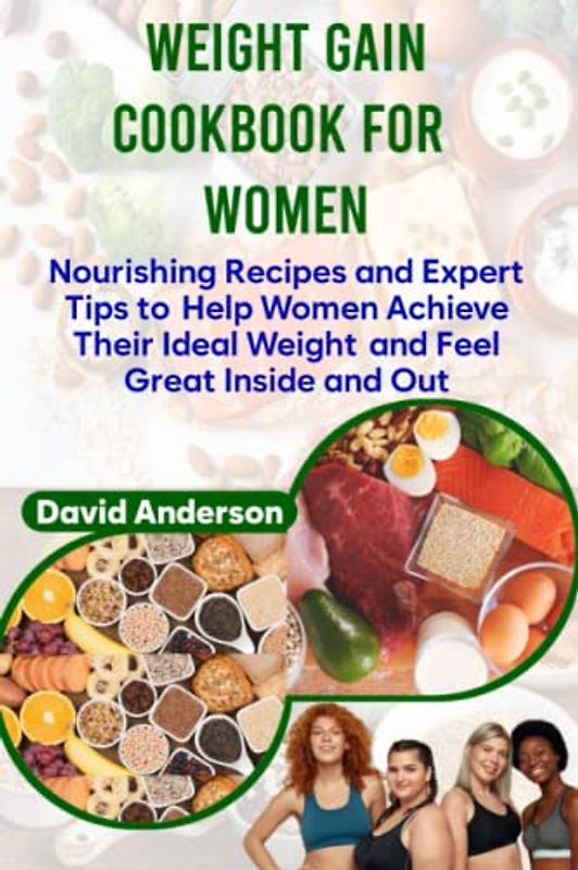 Weight gain cookbook for women: Nourishing Recipes and Expert Tips to Help Women Achieve Their Ideal Weight and Feel Great Inside and Out