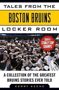 Tales from the Boston Bruins Locker Room: A Collection of the Greatest Bruins Stories Ever Told