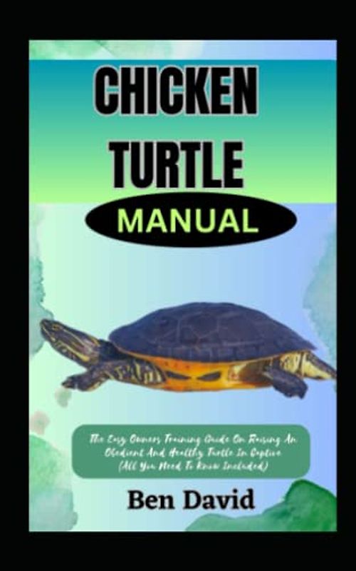 CHICKEN TURTLE MANUAL: The Easy Owners Training Guide On Raising An Obedient And Healthy Turtle In Captive (All You Need To Know Included)
