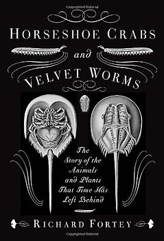 Horseshoe Crabs and Velvet Worms: The Story of the Animals and Plants That Time Has Left Behind - Richard Fortey