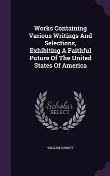 Works Containing Various Writings And Selections, Exhibiting A Faithful Puture Of The United States Of America