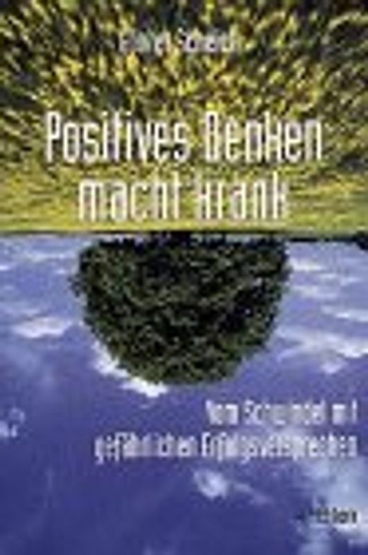 Positives Denken macht krank. Vom Schwindel mit gefährlichen Erfolgsversprechen