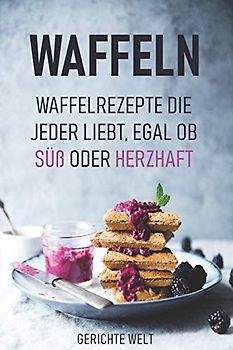 Waffeln: Waffelrezepte die jeder liebt, egal ob Süß oder Herzhaft