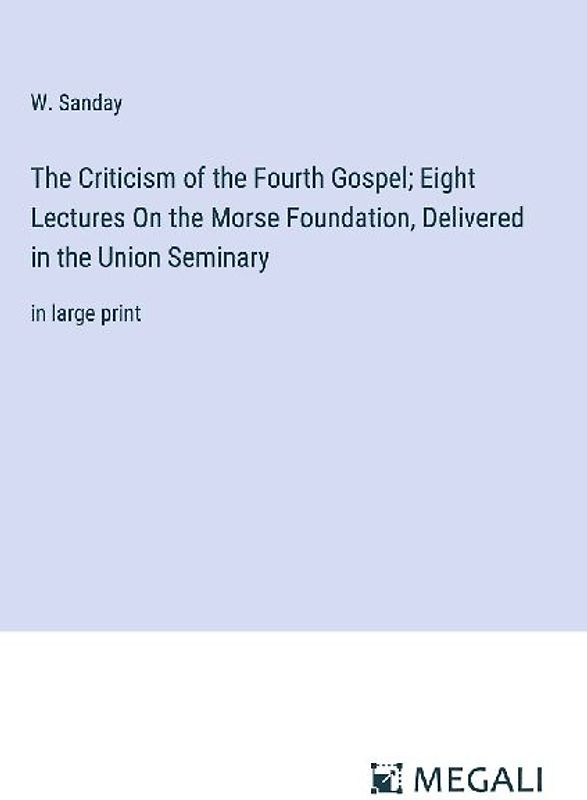 The Criticism of the Fourth Gospel; Eight Lectures On the Morse Foundation, Delivered in the Union Seminary