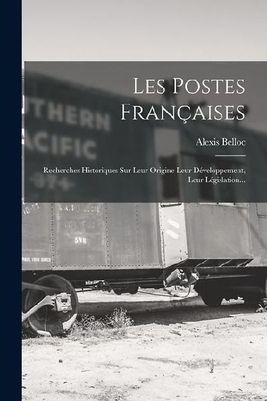 Les Postes Françaises: Recherches Historiques Sur Leur Origine Leur Développement, Leur Législation...