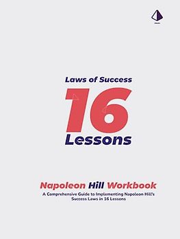 Napoleon Hill Workbook: Laws of Success in 16 Lessons: A Comprehensive Guide to Implementing Napoleon Hill's Success Laws in 16 Lessons