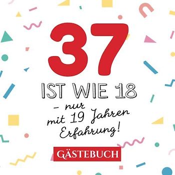 37 ist wie 18 - nur mit 19 Jahren Erfahrung: Gästebuch zum 37.Geburtstag für Mann oder Frau - 37 Jahre - Geschenk & Lustige Deko - Buch für Glückwünsche und Fotos der Gäste