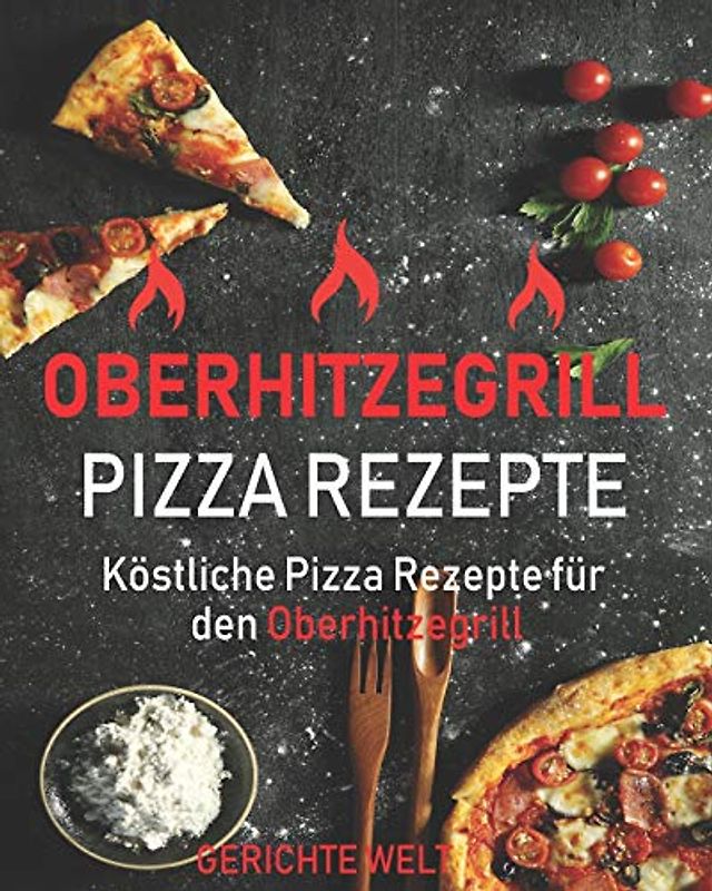Oberhitzegrill Pizza Rezepte: Köstliche Pizza Rezepte für den Oberhitzegrill