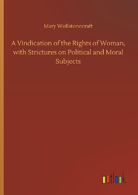 A Vindication of the Rights of Woman, with Strictures on Political and Moral Subjects