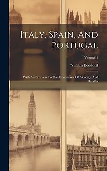 Italy, Spain, And Portugal: With An Exursion To The Monasteries Of Alcobaça And Batalha; Volume 1