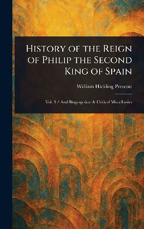 History of the Reign of Philip the Second King of Spain