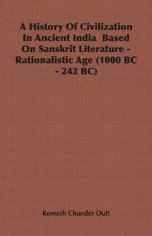 A History Of Civilization In Ancient India  Based On Sanskrit Literature - Rationalistic Age (1000 BC - 242 BC)