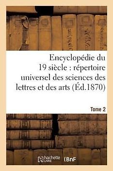 Encyclopédie Du Dix-Neuvième Siècle: Répertoire Universel Des Sciences Des Lettres Tome 2: Et Des Arts, Avec La Biographie Et de Nombreuses Gravures.