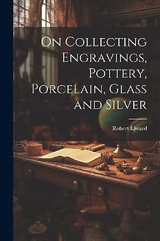 On Collecting Engravings, Pottery, Porcelain, Glass and Silver