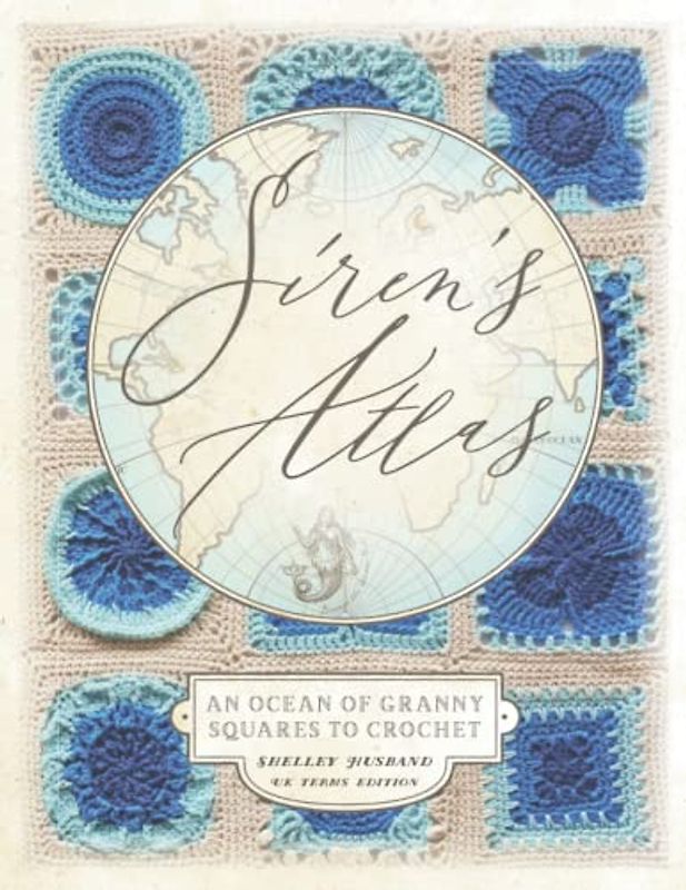 Siren's Atlas UK Terms Edition: An Ocean of Granny Squares to Crochet