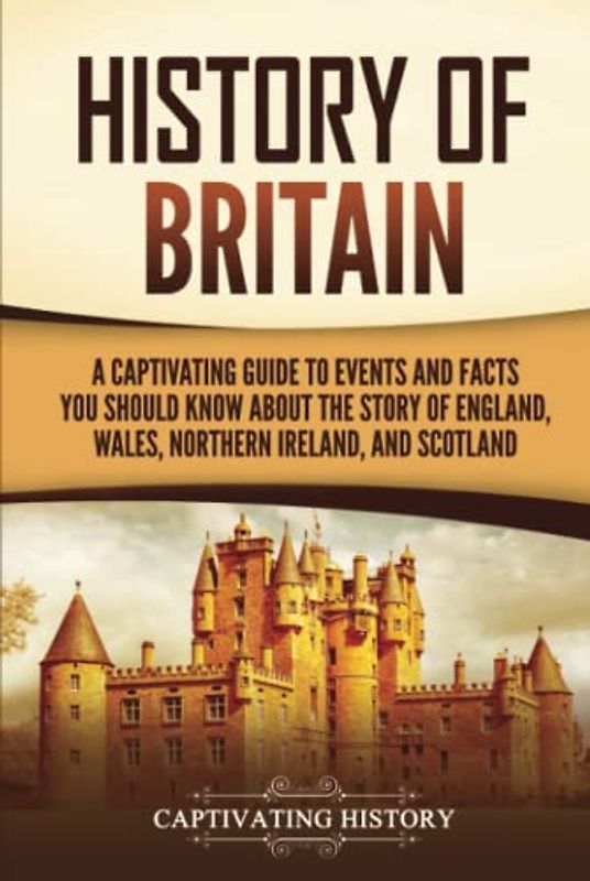 History of Britain: A Captivating Guide to Events and Facts You Should Know about the Story of England, Wales, Northern Ireland, and Scotland (Exploring England's Past)