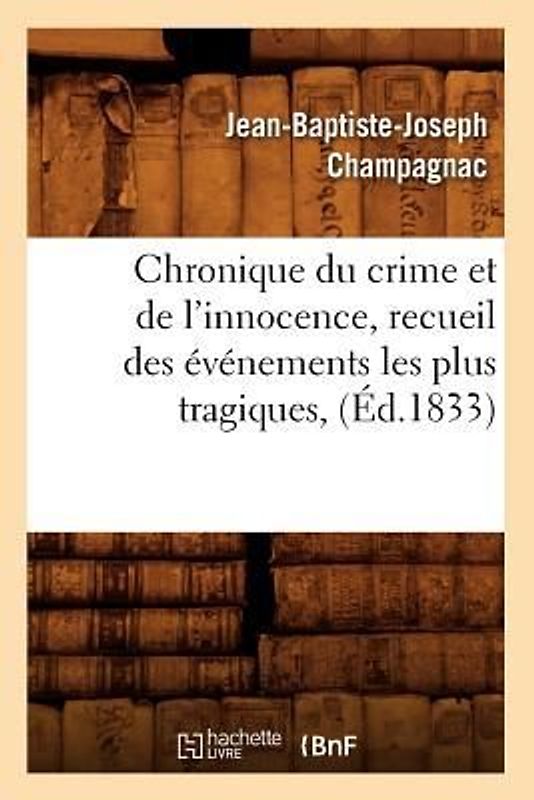Chronique Du Crime Et de l'Innocence, Recueil Des Événements Les Plus Tragiques, (Éd.1833)
