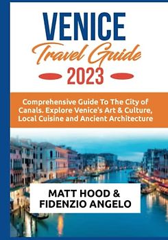 VENICE TRAVEL GUIDE 2023: An Updated Guide to the City Of Canals. Explore Venice’s Art & Culture, Local Cuisines and Ancient Architecture. Everything ... trip to Venice (Ultimate Tour Travel Guide)